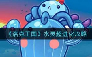 洛克王国水灵超进化是什么，洛克王国水灵超进化是什么技能