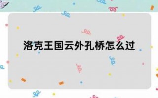 洛克王国云外孔桥在哪个位置，洛克王国云外孔桥如何用毛笔画太陽(yáng)