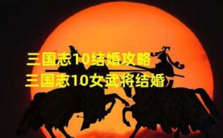 三国志10结婚条件？三国志10结婚对象？