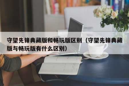 守望先锋典藏版有什么区别，守望先锋典藏版是什么意思？-第3张图片