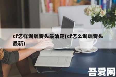 cf烟雾头怎么调win10？cf烟雾头怎么调win10网吧？-第2张图片